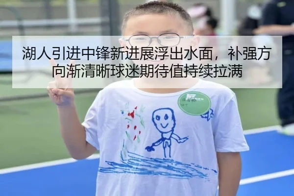 湖人引进中锋新进展浮出水面，补强方向渐清晰球迷期待值持续拉满